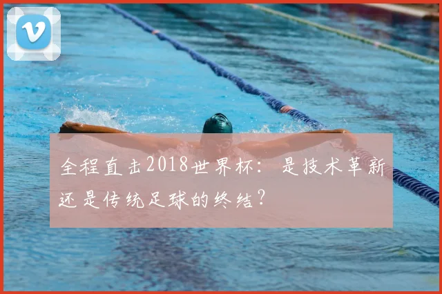 全程直击2018世界杯：是技术革新还是传统足球的终结？