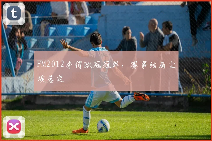 FM2012夺得欧冠冠军,赛事结局尘埃落定