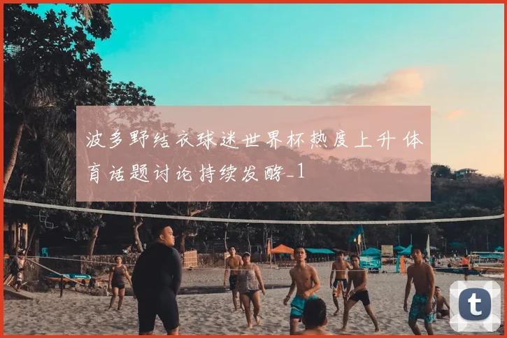 波多野结衣球迷世界杯热度上升 体育话题讨论持续发酵_1