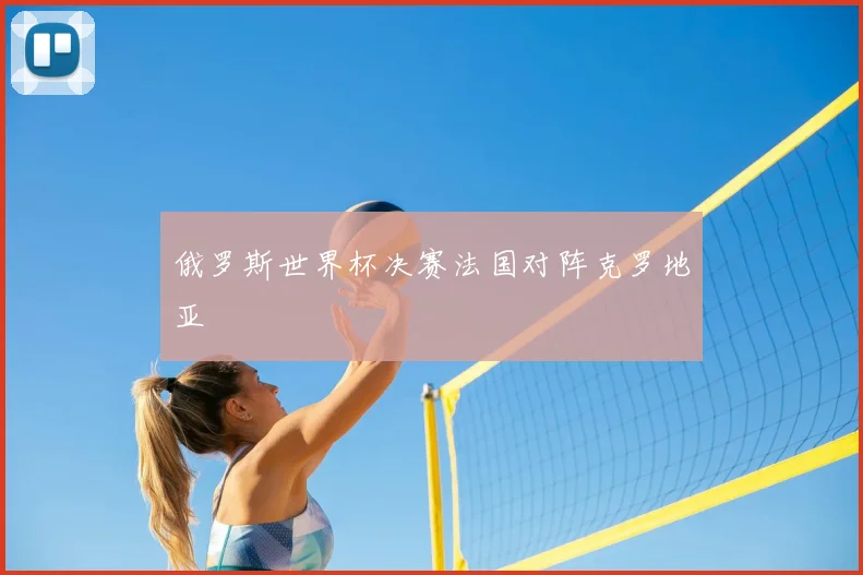俄罗斯世界杯决赛法国对阵克罗地亚
