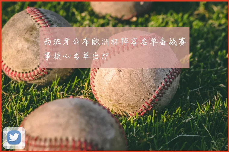 西班牙公布欧洲杯阵容名单备战赛事核心名单出炉