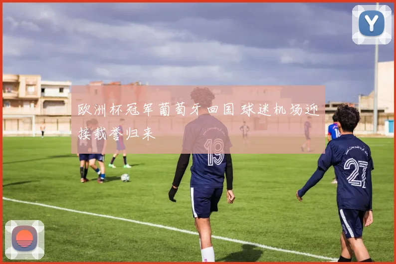 欧洲杯冠军葡萄牙回国 球迷机场迎接载誉归来
