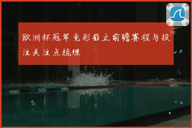 欧洲杯冠军竞彩截止前瞻赛程与投注关注点梳理