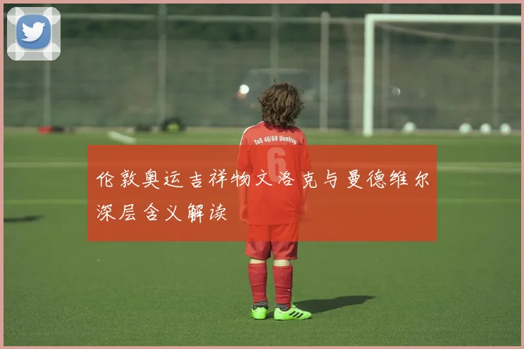 伦敦奥运吉祥物文洛克与曼德维尔深层含义解读
