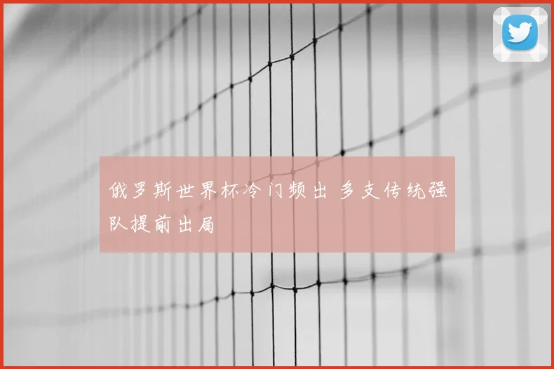 俄罗斯世界杯冷门频出 多支传统强队提前出局