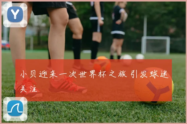 小贝迎来一次世界杯之旅 引发球迷关注