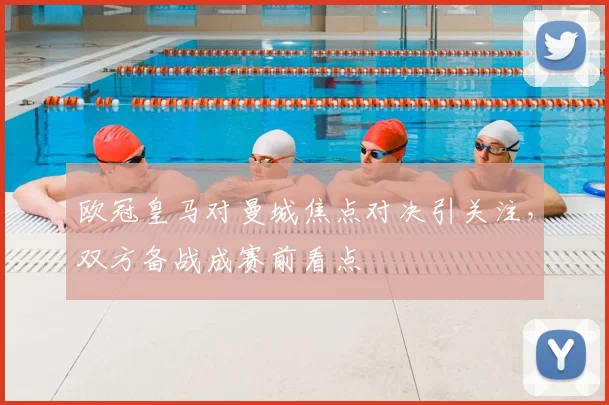 欧冠皇马对曼城焦点对决引关注，双方备战成赛前看点