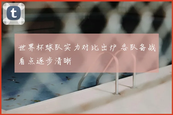 世界杯球队实力对比出炉 各队备战看点逐步清晰