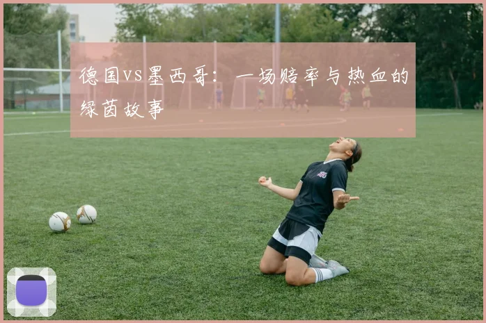 德国vs墨西哥：一场赔率与热血的绿茵故事