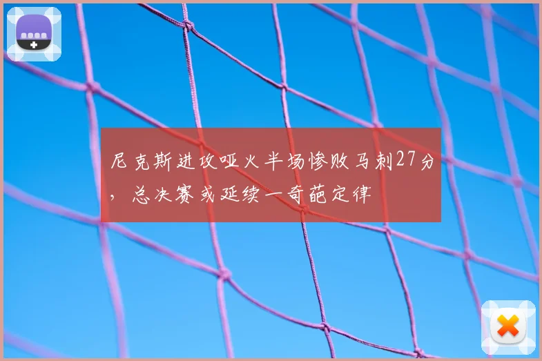尼克斯进攻哑火半场惨败马刺27分,总决赛或延续一奇葩定律
