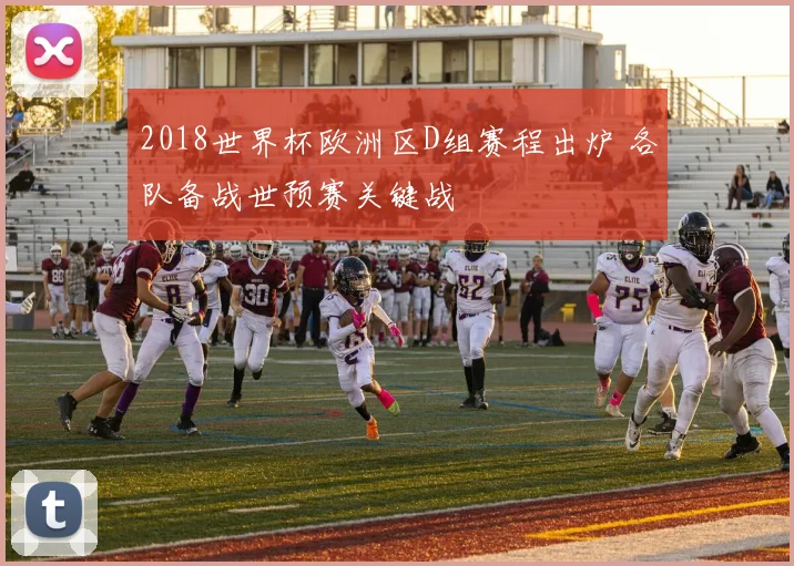 2018世界杯欧洲区D组赛程出炉 各队备战世预赛关键战