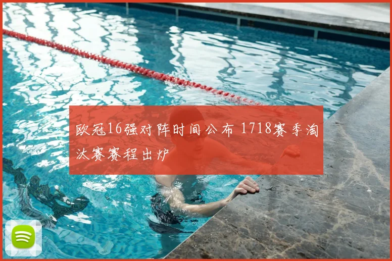 欧冠16强对阵时间公布 1718赛季淘汰赛赛程出炉