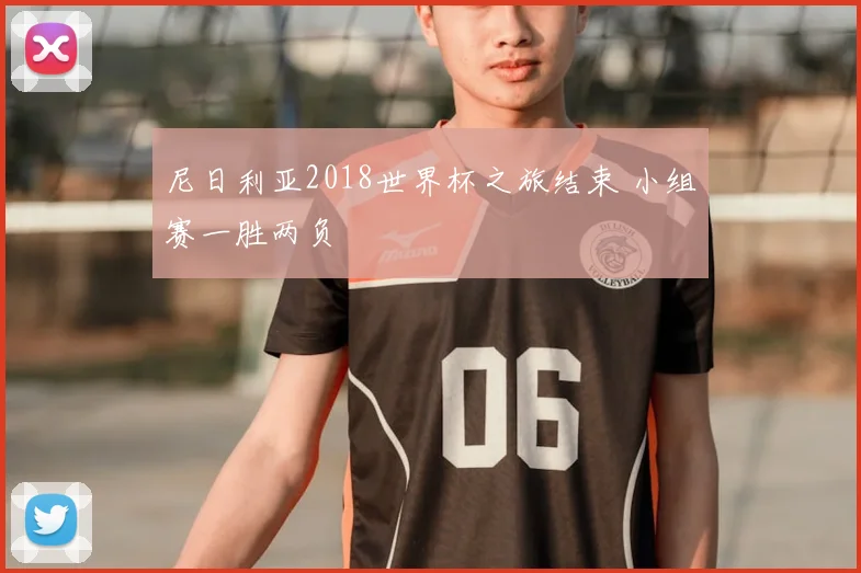 尼日利亚2018世界杯之旅结束 小组赛一胜两负
