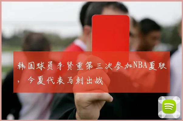 韩国球员李贤重第三次参加NBA夏联，今夏代表马刺出战